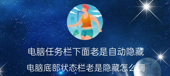 电脑任务栏下面老是自动隐藏 电脑底部状态栏老是隐藏怎么调？